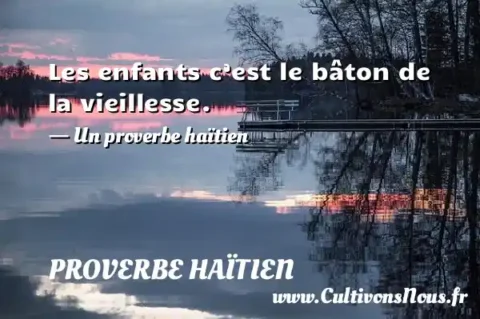 Les enfants c’est le bâton de la vieillesse. - Un proverbe haïtien PROVERBE HAÏTIEN