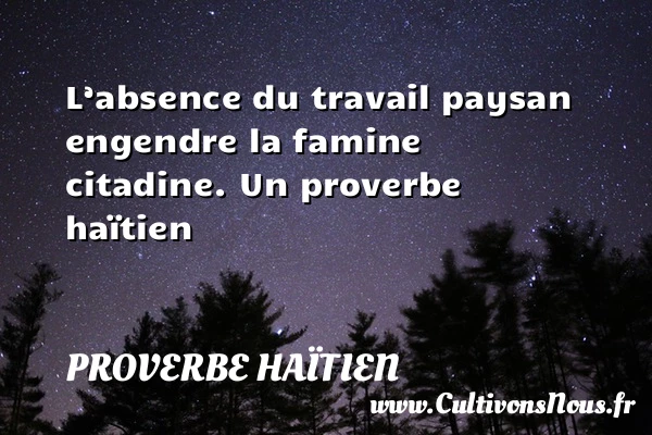 L’absence du travail paysan engendre la famine citadine. - Proverbe haïtien - Proverbe absence