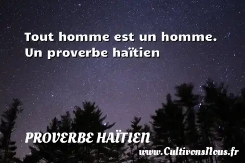 Tout homme est un homme. Un proverbe haïtien PROVERBE HAÏTIEN