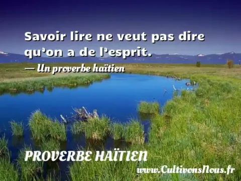 Savoir lire ne veut pas dire qu’on a de l’esprit. - Un proverbe haïtien PROVERBE HAÏTIEN