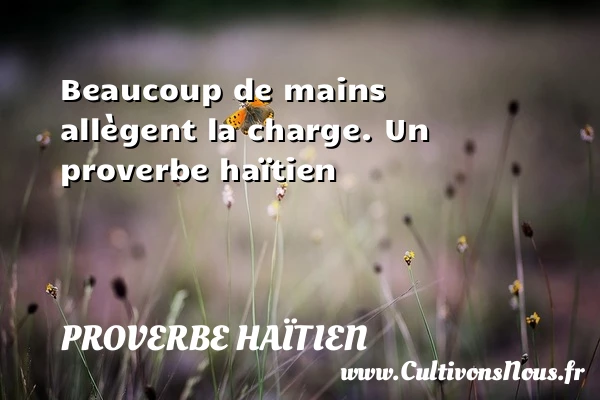Beaucoup de mains allègent la charge. - Proverbe haïtien