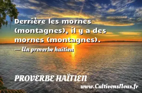 Derrière les mornes (montagnes), il y a des mornes (montagnes). - Un proverbe haïtien PROVERBE HAÏTIEN