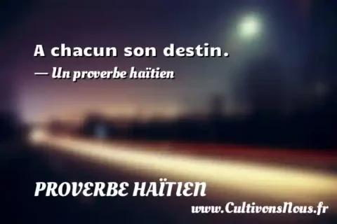 A chacun son destin. - Un proverbe haïtien PROVERBE HAÏTIEN