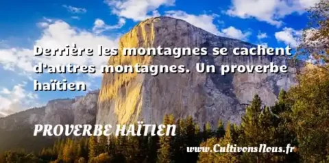 Derrière les montagnes se cachent d’autres montagnes. Un proverbe haïtien PROVERBE HAÏTIEN
