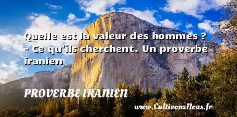 Quelle est la valeur des hommes ? - Ce qu ils cherchent. Un proverbe iranien PROVERBE IRANIEN