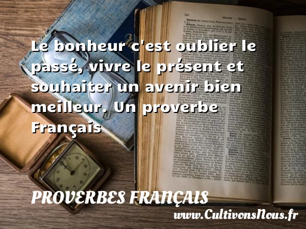 Le bonheur c’est oublier le passé, - Proverbes français - Citations espoir - Proverbe bonheur