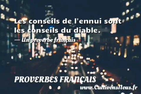 Les conseils de l ennui sont les conseils du diable. - Un proverbe français PROVERBES FRANÇAIS