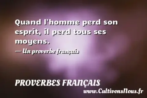 Quand l homme perd son esprit, il perd tous ses moyens. - Un proverbe français PROVERBES FRANÇAIS