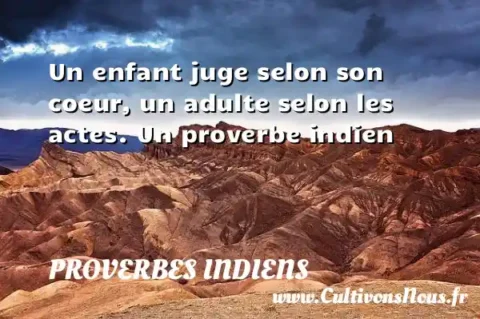 Un enfant juge selon son coeur, un adulte selon les actes. Un proverbe indien PROVERBES INDIENS