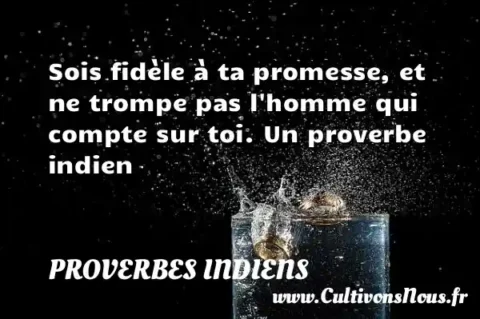Sois fidèle à ta promesse, et ne trompe pas l homme qui compte sur toi. Un proverbe indien PROVERBES INDIENS