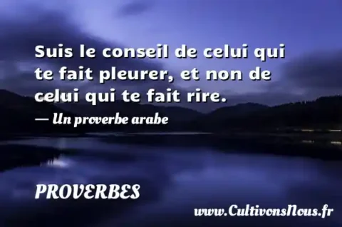 Suis le conseil de celui qui te fait pleurer, et non de celui qui te fait rire. - Un proverbe arabe PROVERBES