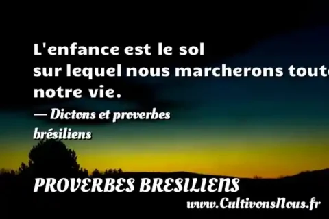 L enfance est le sol sur lequel nous marcherons toute notre vie. - Dictons et proverbes brésiliens PROVERBES BRESILIENS