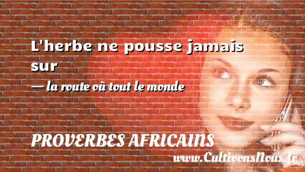 L herbe ne pousse jamais sur - la route où tout le monde PROVERBES AFRICAINS