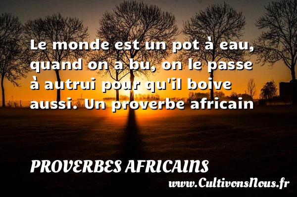 Le monde est un pot à eau, - Proverbes africains