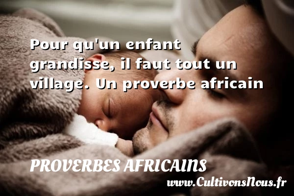 Pour qu’un enfant grandisse, - Proverbes africains - proverbe enfant