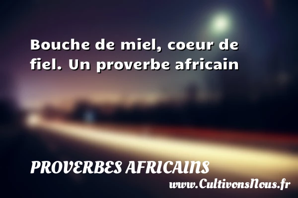 Bouche de miel, coeur de - Proverbes africains