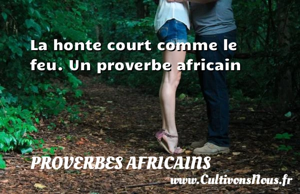 La honte court comme le feu. - Proverbes africains