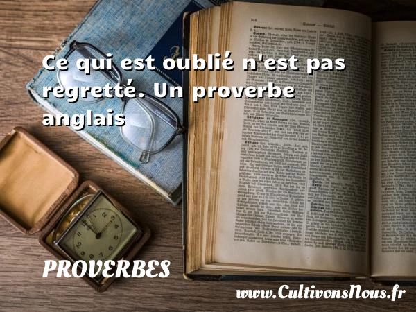 Ce qui est oublié n’est pas - Proverbes - Proverbes anglais - Proverbe regret - Proverbe rencontre
