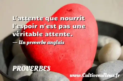 L attente que nourrit l espoir n est pas une véritable attente. - Un proverbe anglais PROVERBES