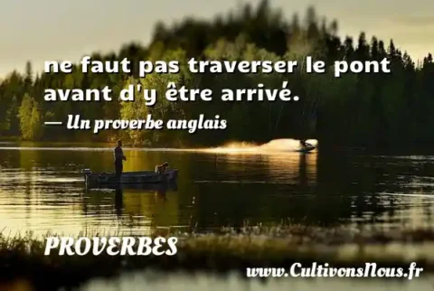 ne faut pas traverser le pont avant d y être arrivé. - Un proverbe anglais PROVERBES
