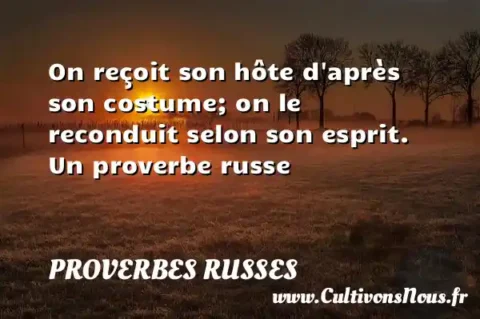 On reçoit son hôte d après son costume; on le reconduit selon son esprit. Un proverbe russe PROVERBES RUSSES