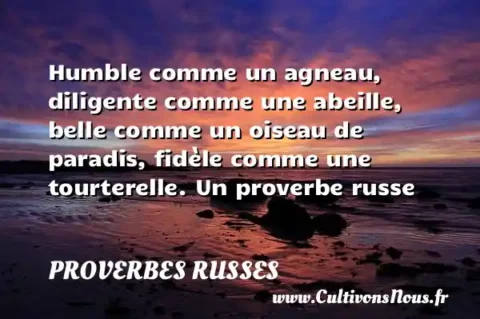 Humble comme un agneau, diligente comme une abeille, belle comme un oiseau de paradis, fidèle comme une tourterelle. Un proverbe russe PROVERBES RUSSES