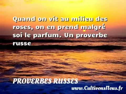 Quand on vit au milieu des roses, on en prend malgré soi le parfum. Un proverbe russe PROVERBES RUSSES