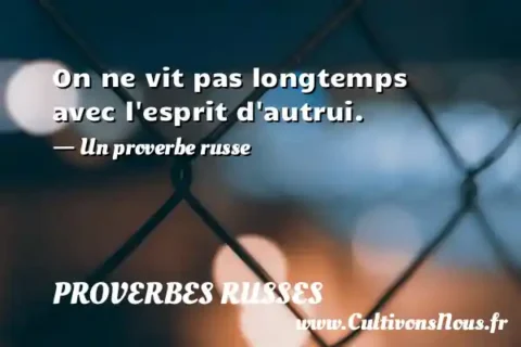 On ne vit pas longtemps avec l esprit d autrui. - Un proverbe russe PROVERBES RUSSES