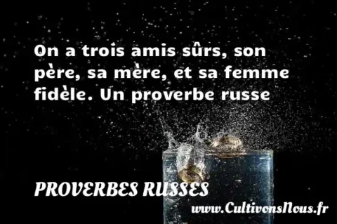 On a trois amis sûrs, son père, sa mère, et sa femme fidèle. Un proverbe russe PROVERBES RUSSES
