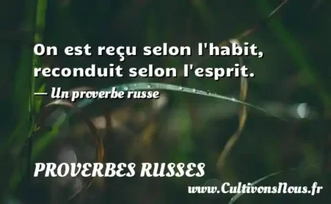 On est reçu selon l habit, reconduit selon l esprit. - Un proverbe russe PROVERBES RUSSES