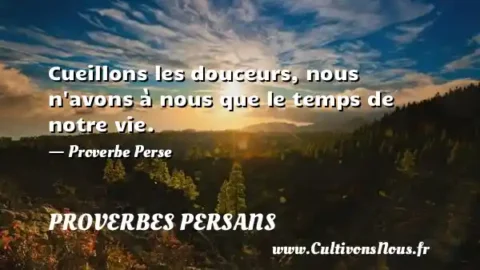 Cueillons les douceurs, nous n avons à nous que le temps de notre vie. - Proverbe Perse PROVERBES PERSANS