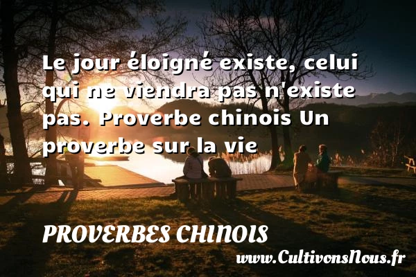 Le jour éloigné existe, - proverbes chinois - Proverbes vie