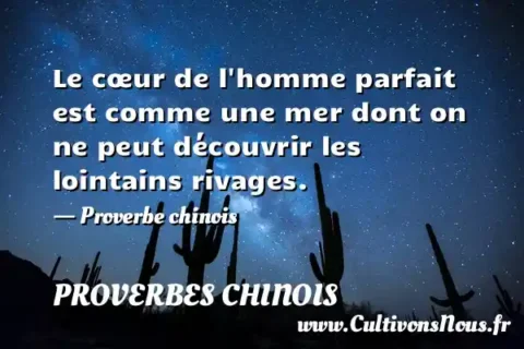 Le cœur de l homme parfait est comme une mer dont on ne peut découvrir les lointains rivages. - Proverbe chinois PROVERBES CHINOIS