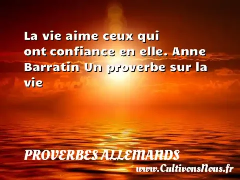 La vie aime ceux qui ont confiance en elle. Anne Barratin Un proverbe sur la vie PROVERBES ALLEMANDS