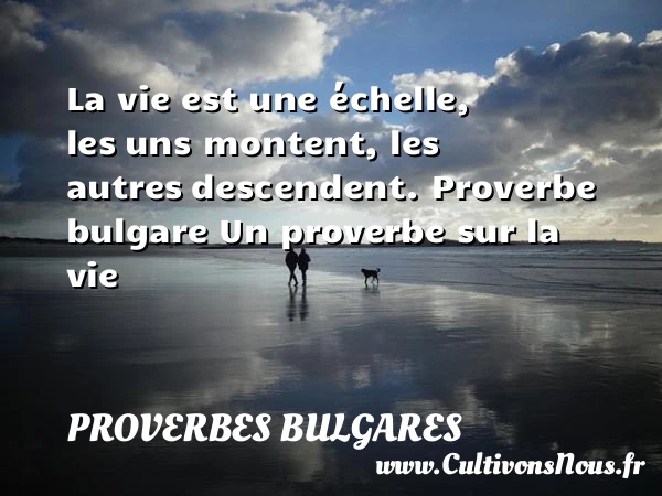 La vie est une échelle, les - Proverbes bulgares - Proverbes vie