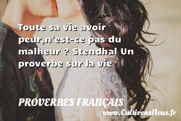 Toute sa vie avoir peur, - Proverbes français - Proverbes vie