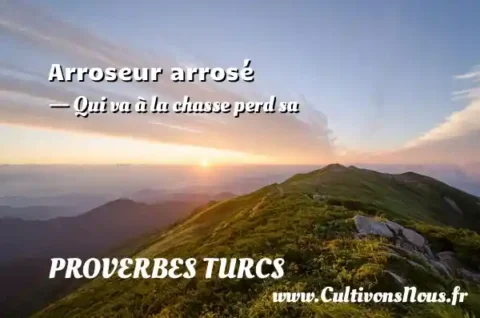 Arroseur arrosé - Qui va à la chasse perd sa PROVERBES TURCS