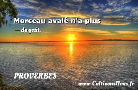 Morceau avalé n a plus - de goût. PROVERBES