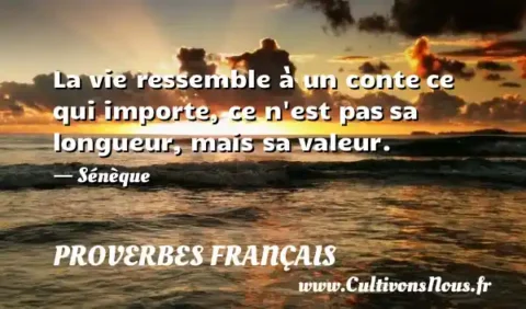 La vie ressemble à un conte ce qui importe, ce n est pas sa longueur, mais sa valeur. - Sénèque PROVERBES FRANÇAIS