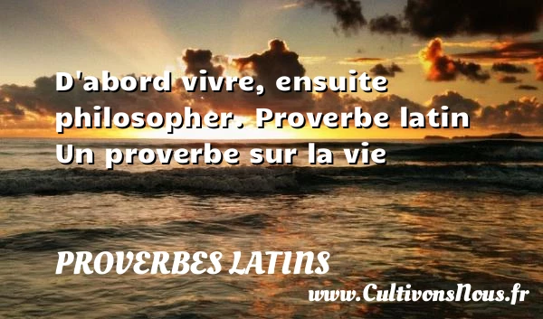 D’abord vivre, ensuite - Proverbes latins - Proverbes vie