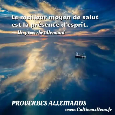 Le meilleur moyen de salut est la présence d esprit. - Un proverbe allemand PROVERBES ALLEMANDS