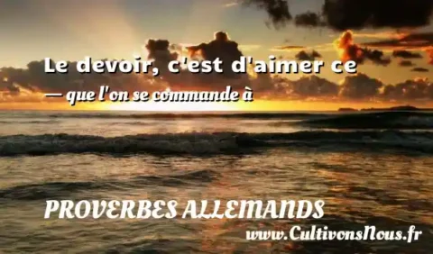 Le devoir, c est d aimer ce - que l on se commande à PROVERBES ALLEMANDS