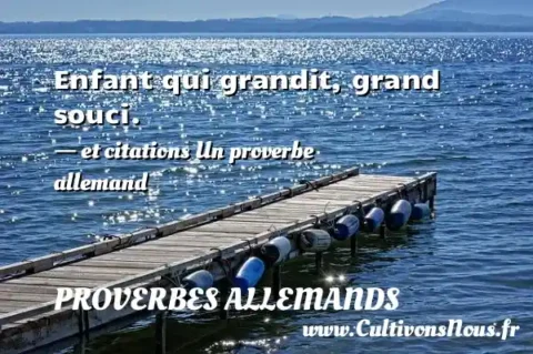 Enfant qui grandit, grand souci. - et citations Un proverbe allemand PROVERBES ALLEMANDS