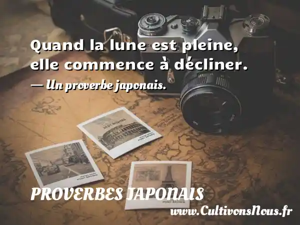 Quand la lune est pleine, elle commence à décliner. - Un proverbe japonais. PROVERBES JAPONAIS