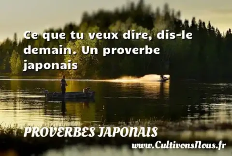 Ce que tu veux dire, dis-le demain. Un proverbe japonais PROVERBES JAPONAIS
