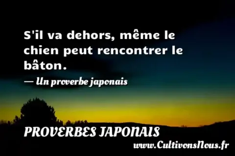 S il va dehors, même le chien peut rencontrer le bâton. - Un proverbe japonais PROVERBES JAPONAIS