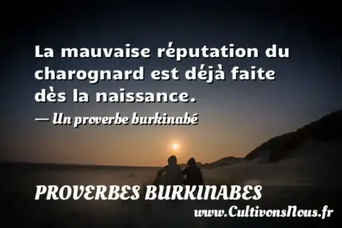 La mauvaise réputation du charognard est déjà faite dès la naissance. - Un proverbe burkinabé PROVERBES BURKINABES