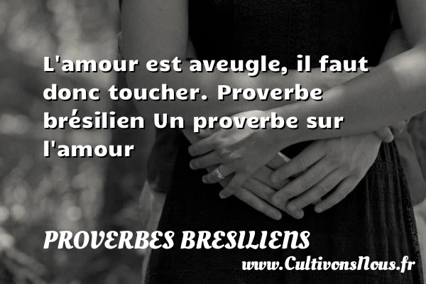 L’amour est aveugle, il faut donc toucher - Proverbes bresiliens - Proverbe amour