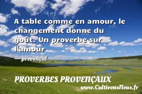 A table comme en amour, le changement donne du goût. Un proverbe sur l amour - provençal PROVERBES PROVENÇAUX