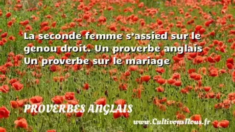 La seconde femme s’assied sur le genou droit. Un proverbe anglais Un proverbe sur le mariage PROVERBES ANGLAIS